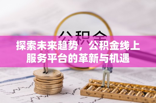 郑州探索未来趋势，公积金线上服务平台的革新与机遇