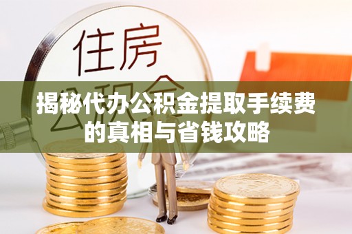郑州揭秘代办公积金提取手续费的真相与省钱攻略