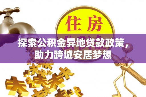 郑州探索公积金异地贷款政策，助力跨城安居梦想