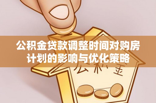 郑州公积金贷款调整时间对购房计划的影响与优化策略
