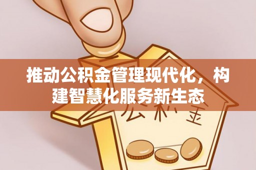 郑州推动公积金管理现代化，构建智慧化服务新生态