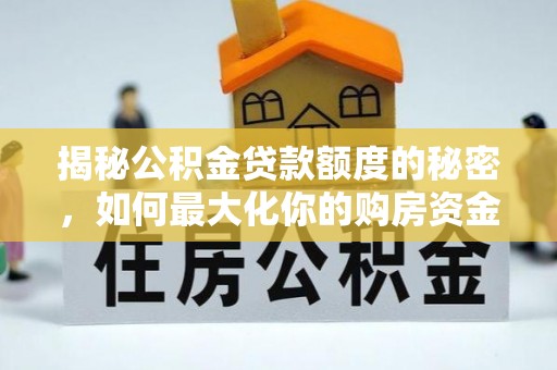 郑州揭秘公积金贷款额度的秘密，如何最大化你的购房资金？