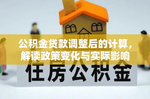 郑州公积金贷款调整后的计算，解读政策变化与实际影响