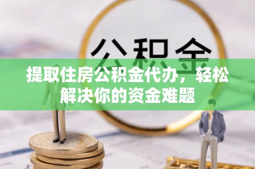 郑州提取住房公积金代办，轻松解决你的资金难题
