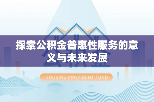 郑州探索公积金普惠性服务的意义与未来发展