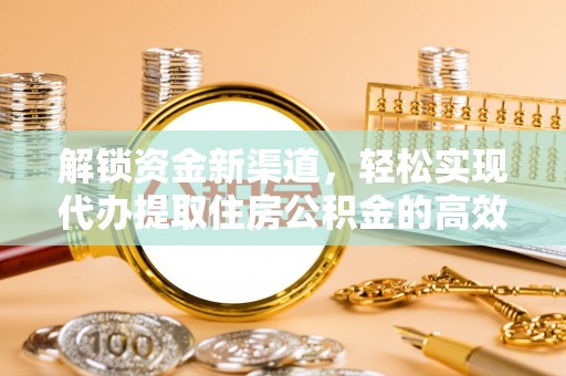 郑州解锁资金新渠道，轻松实现代办提取住房公积金的高效攻略
