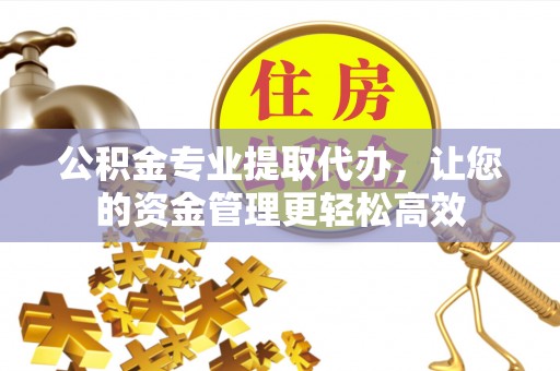 郑州公积金专业提取代办，让您的资金管理更轻松高效