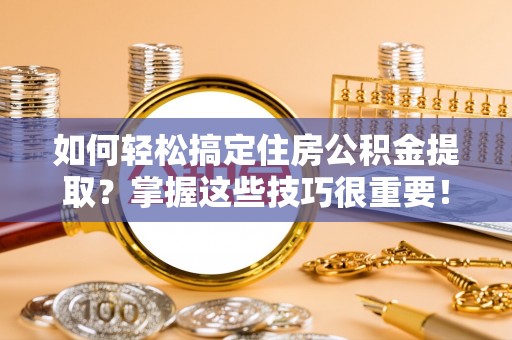 郑州如何轻松搞定住房公积金提取？掌握这些技巧很重要！