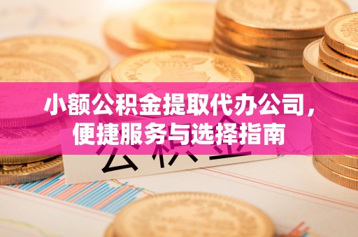郑州小额公积金提取代办公司，便捷服务与选择指南