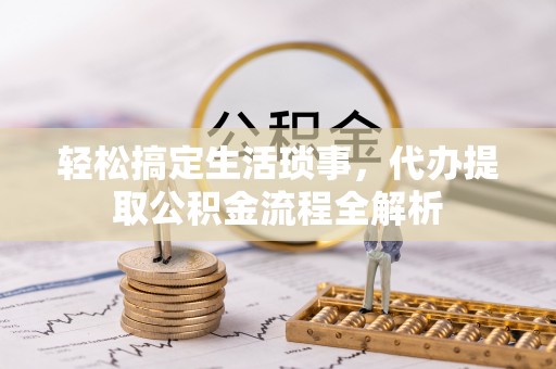 郑州轻松搞定生活琐事，代办提取公积金流程全解析