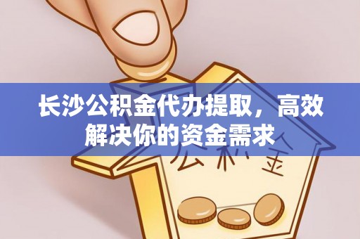 郑州长沙公积金代办提取，高效解决你的资金需求