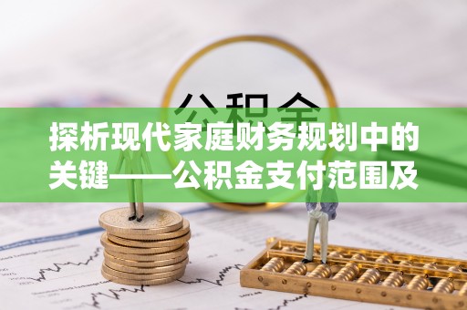 郑州探析现代家庭财务规划中的关键——公积金支付范围及其影响