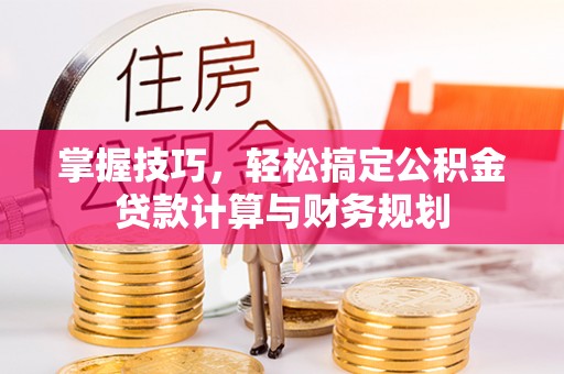 郑州掌握技巧，轻松搞定公积金贷款计算与财务规划