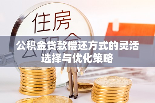 郑州公积金贷款偿还方式的灵活选择与优化策略