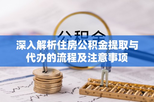 郑州深入解析住房公积金提取与代办的流程及注意事项