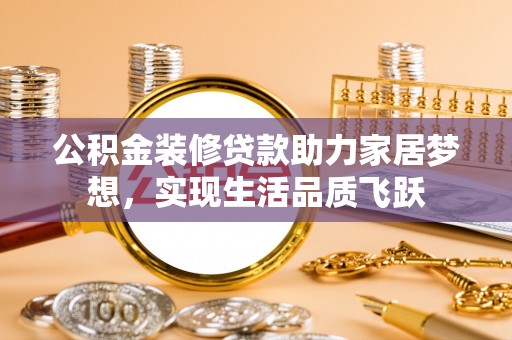 郑州公积金装修贷款助力家居梦想，实现生活品质飞跃