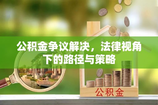 郑州公积金争议解决，法律视角下的路径与策略