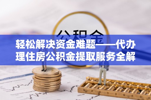 郑州轻松解决资金难题——代办理住房公积金提取服务全解析