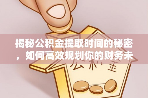 郑州揭秘公积金提取时间的秘密，如何高效规划你的财务未来