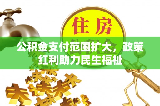 郑州公积金支付范围扩大，政策红利助力民生福祉