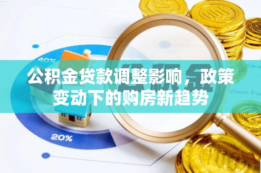 郑州公积金贷款调整影响，政策变动下的购房新趋势