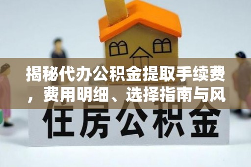 郑州揭秘代办公积金提取手续费，费用明细、选择指南与风险防范