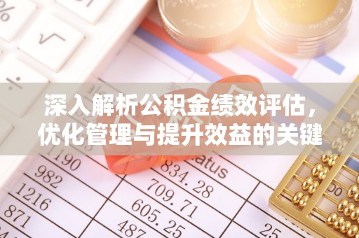 郑州深入解析公积金绩效评估，优化管理与提升效益的关键路径