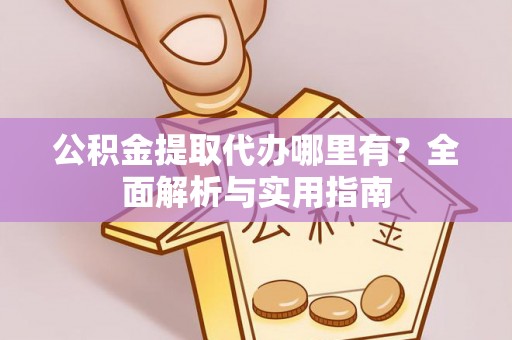 郑州公积金提取代办哪里有？全面解析与实用指南