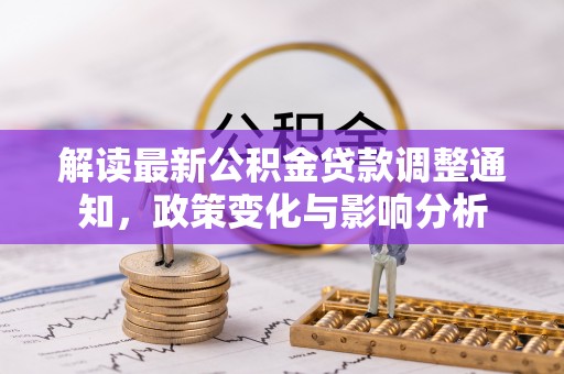 郑州解读最新公积金贷款调整通知，政策变化与影响分析