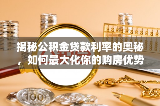 郑州揭秘公积金贷款利率的奥秘，如何最大化你的购房优势