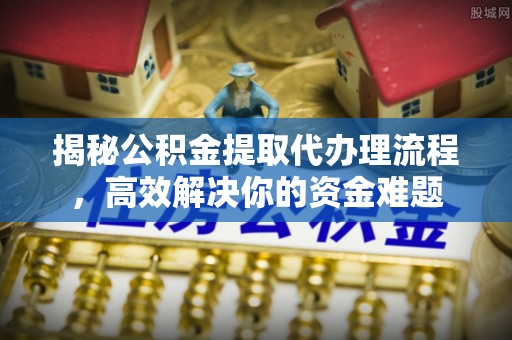 郑州揭秘公积金提取代办理流程，高效解决你的资金难题