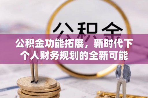 郑州公积金功能拓展，新时代下个人财务规划的全新可能