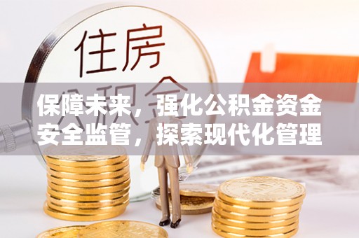 郑州保障未来，强化公积金资金安全监管，探索现代化管理新路径