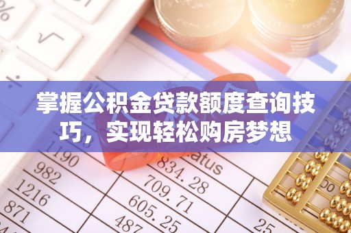 郑州掌握公积金贷款额度查询技巧，实现轻松购房梦想