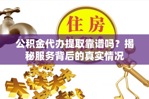 郑州公积金代办提取靠谱吗？揭秘服务背后的真实情况