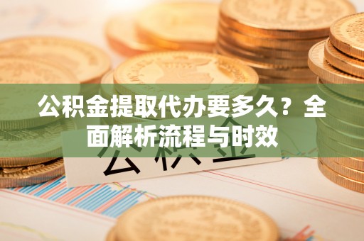 郑州公积金提取代办要多久？全面解析流程与时效