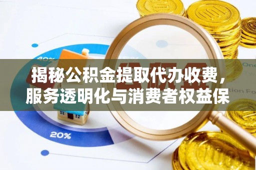 郑州揭秘公积金提取代办收费，服务透明化与消费者权益保障