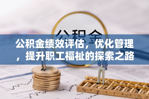 郑州公积金绩效评估，优化管理，提升职工福祉的探索之路