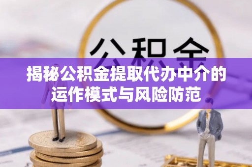 郑州揭秘公积金提取代办中介的运作模式与风险防范