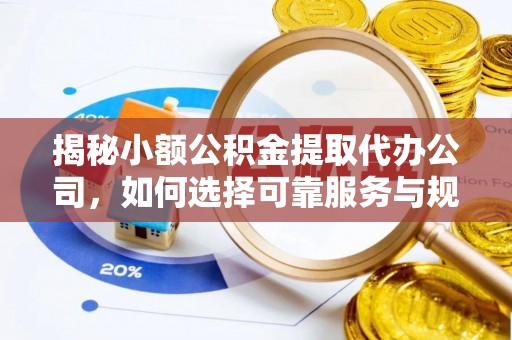 郑州揭秘小额公积金提取代办公司，如何选择可靠服务与规避风险