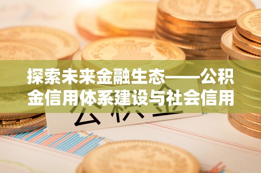 郑州探索未来金融生态——公积金信用体系建设与社会信用体系的深度融合