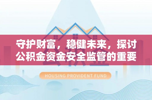 郑州守护财富，稳健未来，探讨公积金资金安全监管的重要性与实践
