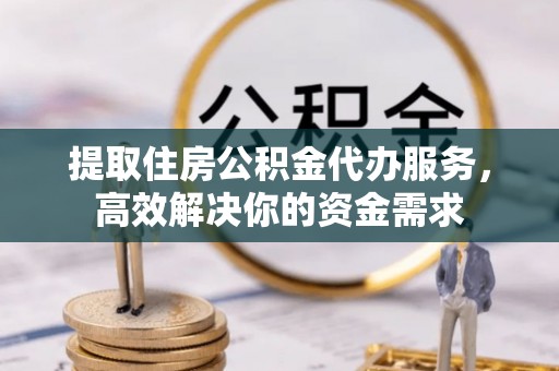 郑州提取住房公积金代办服务，高效解决你的资金需求