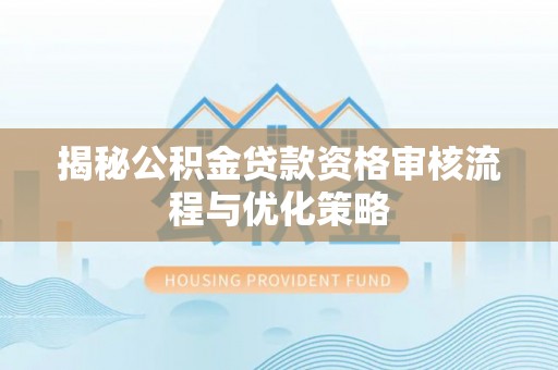 郑州揭秘公积金贷款资格审核流程与优化策略