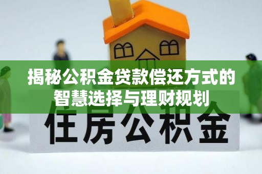 郑州揭秘公积金贷款偿还方式的智慧选择与理财规划