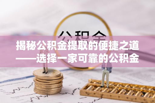 郑州揭秘公积金提取的便捷之道——选择一家可靠的公积金提取代办公司