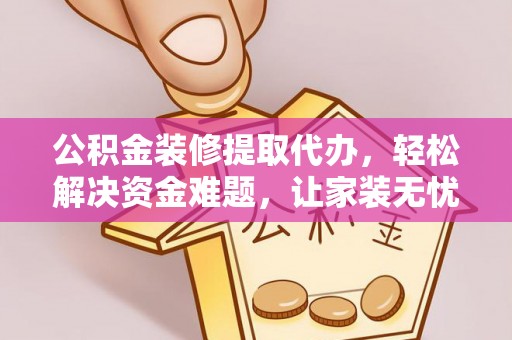 郑州公积金装修提取代办，轻松解决资金难题，让家装无忧