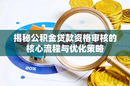 郑州揭秘公积金贷款资格审核的核心流程与优化策略