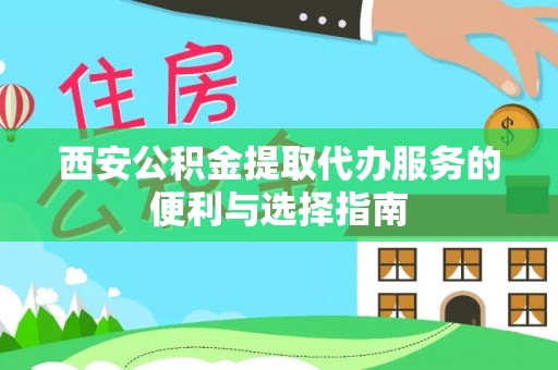 郑州西安公积金提取代办服务的便利与选择指南