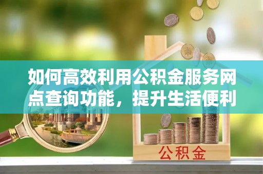 郑州如何高效利用公积金服务网点查询功能，提升生活便利性